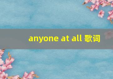 anyone at all 歌词